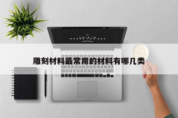 雕刻材料最常用的材料有哪几类