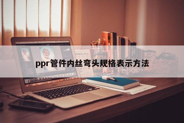 ppr管件内丝弯头规格表示 *** 