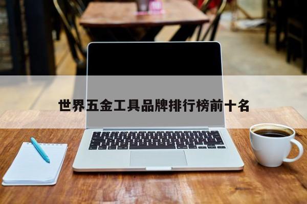 世界五金工具品牌排行榜前十名