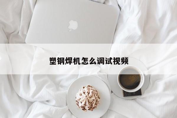 塑钢焊机怎么调试视频