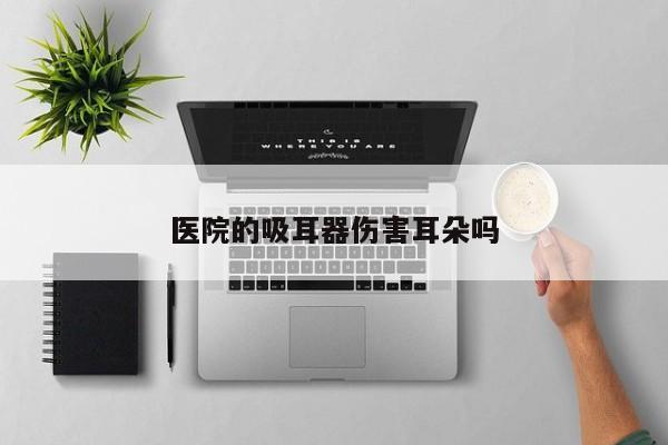 的吸耳器伤害耳朵吗