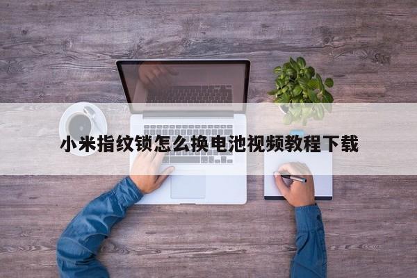 小米指纹锁怎么换电池视频教程