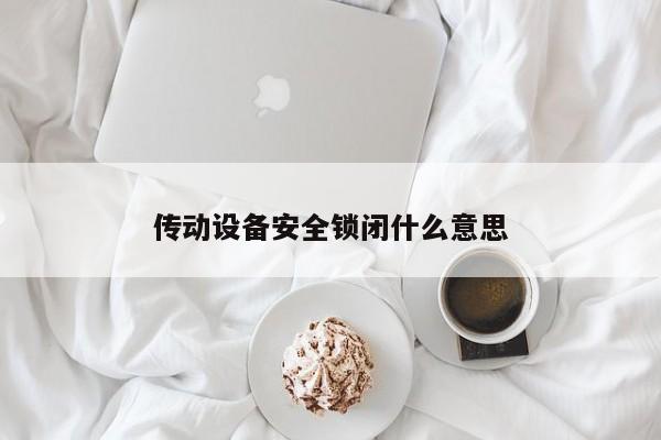 传动设备安全锁闭什么意思