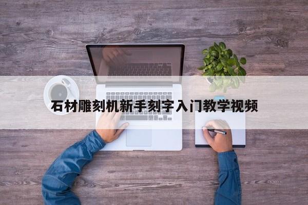 石材雕刻机新手刻字入门教学视频