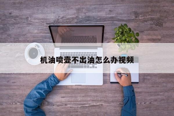 机油喷壶不出油怎么办视频