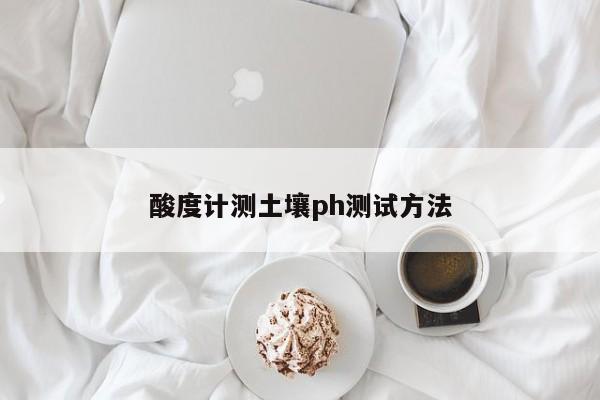 酸度计测土壤ph测试 *** 