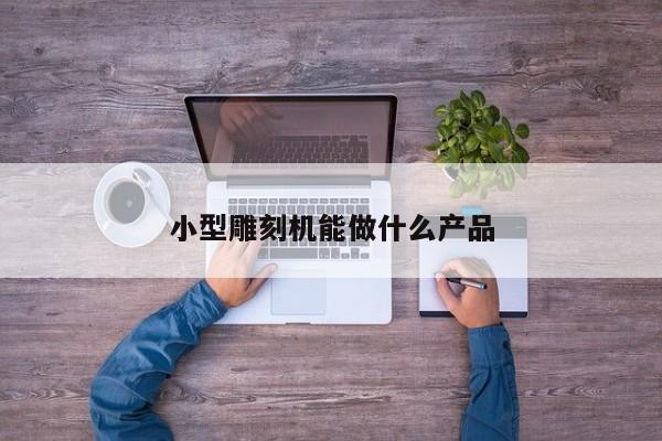 小型雕刻机能做什么产品