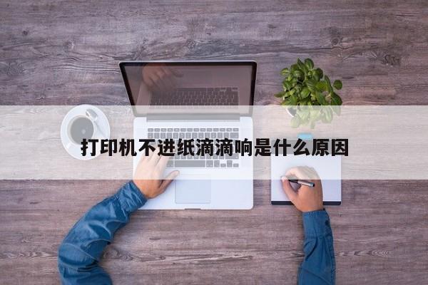 打印机不进纸滴滴响是什么原因