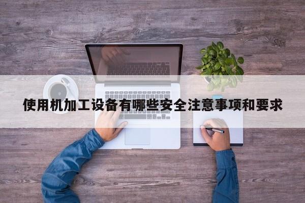 使用机加工设备有哪些安全注意事项和要求