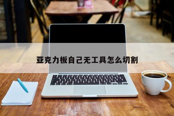 亚克力板自己无工具怎么切割