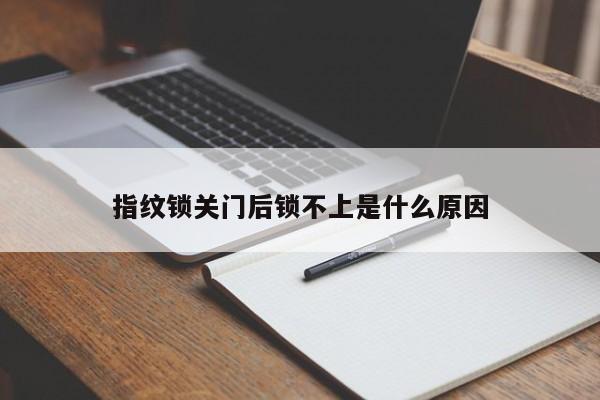 指纹锁关门后锁不上是什么原因