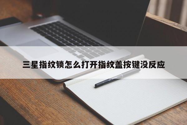 三星指纹锁怎么打开指纹盖按键没反应